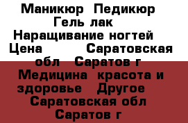 Маникюр, Педикюр, Гель лак ,  Наращивание ногтей. › Цена ­ 400 - Саратовская обл., Саратов г. Медицина, красота и здоровье » Другое   . Саратовская обл.,Саратов г.